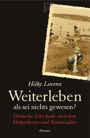 Weiterleben als sei nichts gewesen? Deutsche Schicksale zwischen Hakenkreuz und Bundesadler * mit O r i g i n a l - S c h u t z u m s c h l a g Dieses Buch wird von uns nur zur staatsbürgerlichen Aufklärung und zur Abwehr verfassungswidriger Bestrebungen angeboten (§86 StGB) - Lorenz, Hilke