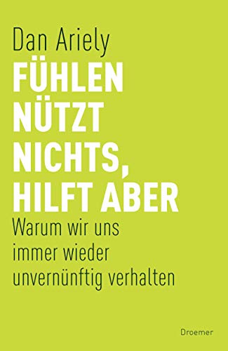 Fühlen nützt nichts, hilft aber: Warum wir uns immer wieder unvernünftig verhalten - Ariely, Dan