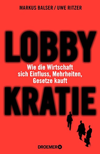 Lobbykratie: Wie die Wirtschaft sich Einfluss, Mehrheiten, Gesetze kauft - Ritzer, Uwe, Balser, Markus