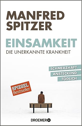 Einsamkeit - die unerkannte Krankheit: schmerzhaft, ansteckend, tödlich - Manfred Spitzer