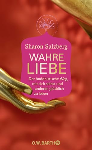 Wahre Liebe: Der buddhistische Weg, mit sich selbst und anderen glücklich zu leben - Sharon Salzberg und Gerd Bausch