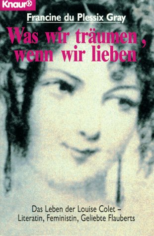 Was wir träumen, wenn wir lieben. Das Leben der Louise Colet - Literatin, Feministin, Geliebte Fl...