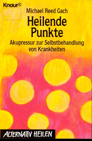 Heilende Punkte : Akupressur zur Selbstbehandlung von Krankheiten Michael Reed Gach. Aus dem Amerikan. von Clemens Wilhelm / Knaur , 76002 : Alternativ heilen - Gach, Michael