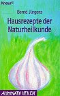 Hausrezepte der Naturheilkunde: Eine Sammlung homöopathischer und biologischer Heilmittel. Vollständig überarbeitete und erweiterte Ausgabe - Jürgens, Bernd --- Dr. Bernt Juergens