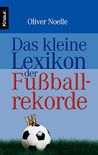 DAS KLEINE LEXIKON DER FUSSBALLREKORDE. Stars & Skandale, Rekorde & Blamagen aus 75 Jahren Fußball-WM - Noelle, Oliver