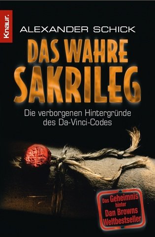 Das wahre Sakrileg : die verborgenen Hintergründe des Da-Vinci-Codes / Alexander Schick mit Michael Welte - Schick, Alexander / Welte, Michael