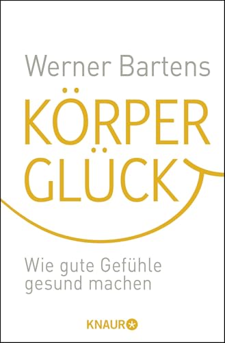 Körperglück : Wie gute Gefühle gesund machen - Werner Bartens