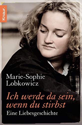 Ich werde da sein, wenn du stirbst: Eine Liebesgeschichte - Lobkowicz, Marie-Sophie