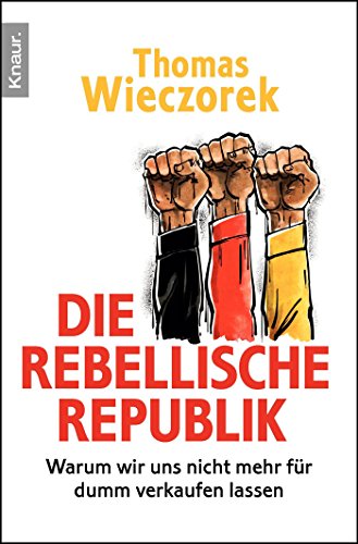 Die rebellische Republik: Warum wir uns nicht mehr für dumm verkaufen lassen : Warum wir uns nicht mehr für dumm verkaufen lassen - Thomas Wieczorek