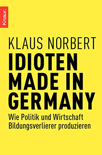 Idioten Made in Germany: Wie Politik und Wirtschaft Bildungsverlierer produzieren - Norbert, Klaus