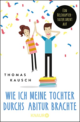 Stock image for Wie ich meine Tochter durchs Abitur brachte: Ein Helikoptervater dreht auf for sale by ThriftBooks-Dallas