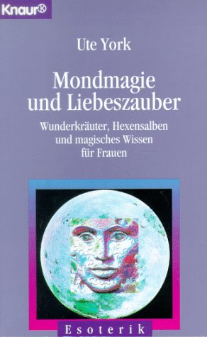 Mondmagie und Liebeszauber: Wunderkräuter, Hexensalben und magisches Wissen für Frauen (Knaur Taschenbücher. Esoterik) - York, Ute