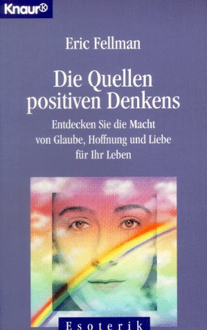 Die Quellen positiven Denkens. Entdecken Sie die Macht von Glaube, Hoffnung und Liebe für Ihr Leben.