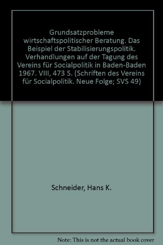 Grundsatzprobleme Wirtschaftspolitischer Beratung: Das Beispiel Der Stabilisierungspolitik. Verhandlungen Auf Der Tagung Des Vereins Fur Socialpolitik in Baden-Baden 1967 (German Edition) (9783428019243) by Schneider, Hans K