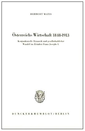 Osterreichs Wirtschaft 1848 - 1913: Konjunkturelle Dynamik Und Gesellschaftlicher Wandel Im Zeitalter Franz Josephs I (German Edition) (9783428026357) by Matis, Herbert