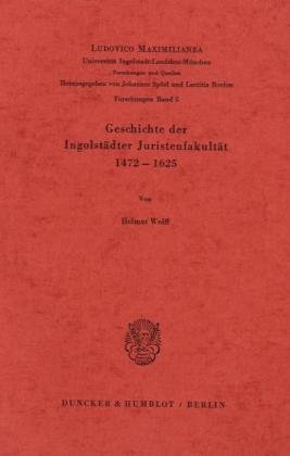 Geschichte der Ingolstädter Juristenfakultät 1472 - 1625. (Ludovico Maximilianea. Forschungen; LMF 5)