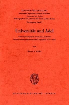 Universitat Und Adel: Eine Soziostrukturelle Studie Zur Geschichte Der Bayerischen Landesuniversitat Ingolstadt 1472 - 1648 (German Edition) (9783428031801) by Muller, Rainer A