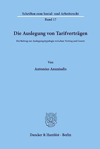 Die Auslegung Von Tarifvertragen: Ein Beitrag Zur Auslegungstypologie Zwischen Vertrag Und Gesetz (Schriften Zum Sozial Und Arbeitsrecht) (German Edition) (9783428031931) by Ananiadis, Antonios