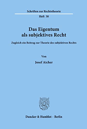 Das Eigentum Als Subjektives Recht: Zugleich Ein Beitrag Zur Theorie Des Subjektiven Rechts (Schriften Zur Rechtstheorie, 38) (German Edition) (9783428032891) by Aicher, Josef