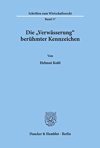Die Verwasserung Beruhmter Kennzeichen (Schriften Zum Wirtschaftsrecht) (German Edition) (9783428033225) by Kohl, Helmut