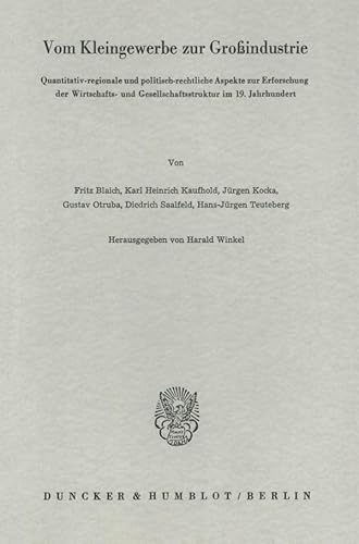 Vom Kleingewerbe Zur Grossindustrie: Quantitativ-Regionale Und Politisch-Rechtliche Aspekte Zur Erforschung Der Wirtschafts- Und Gesellschaftsstruktur Im 19. Jahrhundert (German Edition) (9783428034277) by Winkel, Harald