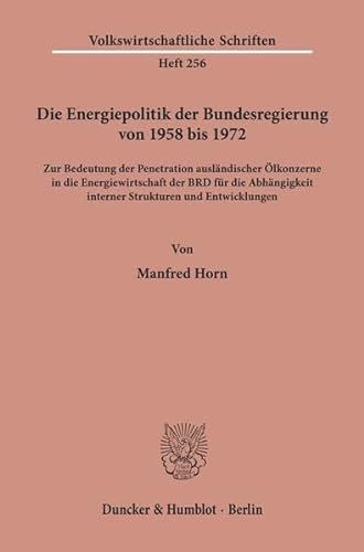 Die Energiepolitik Der Bundesregierung Von 1958 Bis 1972: Zur Bedeutung Der Penetration Auslandischer Olkonzerne in Die Energiewirtschaft Der Brd Fur ... Schriften, 256) (German Edition) (9783428037506) by Horn, Manfred