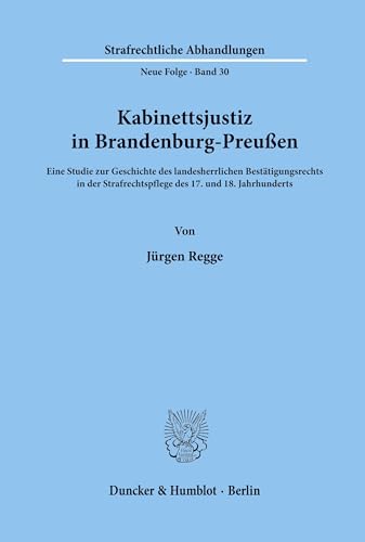 9783428037537: Kabinettsjustiz in Brandenburg-Preussen: Eine Studie Zur Geschichte Des Landesherrlichen Bestatigungsrechts in Der Strafrechtspflege Des 17. Und 18. Jahrhunderts (Strafrechtliche Abhandlungen, 30)