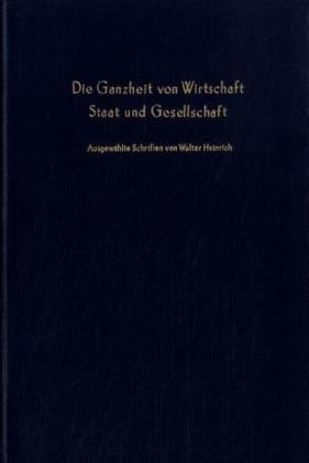 9783428038534: Die Ganzheit Von Wirtschaft, Staat Und Gesellschaft: Ausgewahlte Schriften. Aus Anlass Seines 75. Geburtstages Hrsg. Von J. Hanns Pichler