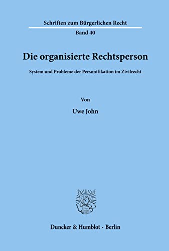 Die Organisierte Rechtsperson: System Und Probleme Der Personifikation Im Zivilrecht (Schriften Zum Burgerlichen Recht, 40) (German Edition) (9783428039180) by John, Uwe