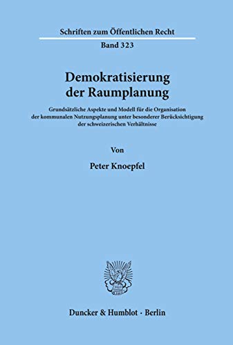 Demokratisierung Der Raumplanung: Grundsatzliche Aspekte Und Modell Fur Die Organisation Der Kommunalen Nutzungsplanung Unter Besonderer ... Zum Offentlichen Recht, 323) (German Edition) (9783428039272) by Knoepfel, Peter