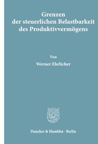 Grenzen Der Steuerlichen Belastbarkeit Des Produktivvermogens (Wirtschaftspolitische Kolloquien Der Adolf-weber-stiftung, 1) (German Edition) (9783428039425) by Ehrlicher, Werner
