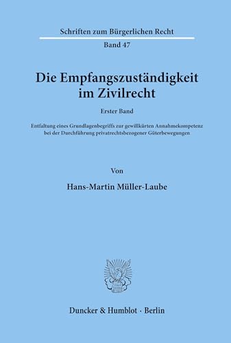 Die Empfangszustandigkeit Im Zivilrecht: 1. Bd.: Entfaltung Eines Grundlagenbegriffs Zur Gewillkurten Annahmekompetenz Bei Der Durchfuhrung Privatrechtsbezogener Guterbewegungen (German Edition) (9783428041800) by Muller-Laube, Hans-Martin