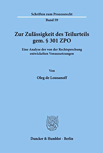 Zur Zulassigkeit Des Teilurteils Gem. 301 Zpo: Eine Analyse Der Von Der Rechtsprechung Entwickelten Voraussetzungen (Schriften Zum Prozessrecht) (German Edition) (9783428043521) by Lousanoff, Oleg De