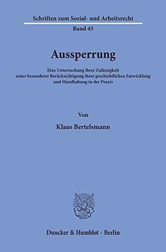 Aussperrung: Eine Untersuchung Ihrer Zulassigkeit Unter Besonderer Berucksichtigung Ihrer Geschichtlichen Entwicklung Und Handhabung in Der Praxis ... Sozial Und Arbeitsrecht, 45) (German Edition) (9783428044498) by Bertelsmann, Klaus