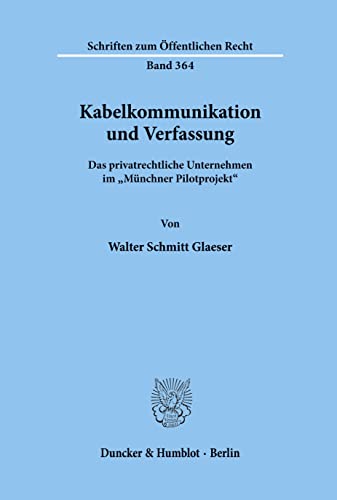 Kabelkommunikation Und Verfassung: Das Privatrechtliche Unternehmen Im Munchner Pilotprojekt (Schriften Zum Offentlichen Recht, 364) (German Edition) (9783428044542) by Glaeser, Walter Schmitt