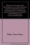 Situation : Konzepte und Typologien zur sozialen Situation und ihre Integration in den Bezugsrahmen von Rolle und Person. - Buba, Hans Peter