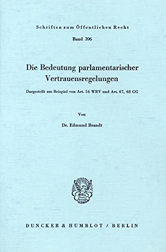 Die Bedeutung Parlamentarischer Vertrauensregelungen: Dargestellt Am Beispiel Von Art. 54 Wrv Und Art. 67, 68 Gg (Schriften Zum Offentlichen Recht, 396) (German Edition) (9783428049523) by Brandt, Edmund