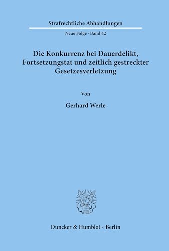 Die Konkurrenz Bei Dauerdelikt, Fortsetzungstat Und Zeitlich Gestreckter Gesetzesverletzung (Strafrechtliche Abhandlungen, 42) (German Edition) (9783428049967) by Werle, Gerhard