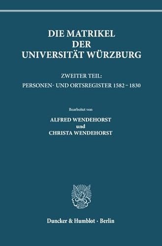 Die Matrikel Der Universitat Wurzburg: Zweiter Teil: Personen- Und Ortsregister 1582 - 1830. (Veroffentlichungen Der Gesellschaft Fur Frankische Geschichte, 4. Reihe; Bd. 5) (German Edition) (9783428050819) by [???]