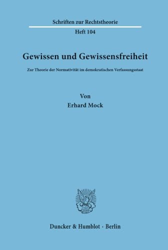 9783428052301: Gewissen Und Gewissensfreiheit: Zur Theorie Der Normativitat Im Demokratischen Verfassungsstaat (Schriften Zur Rechtstheorie, 104)