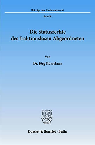 Die Statusrechte des fraktionslosen Abgeordneten. Beiträge zum Parlamentsrecht, Band 8. - Kürschner, Jörg,