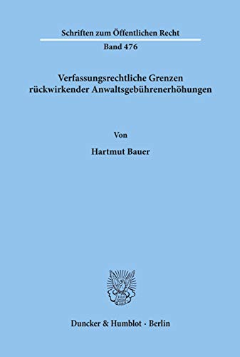 Verfassungsrechtliche Grenzen Ruckwirkender Anwaltsgebuhrenerhohungen (Schriften Zum Offentlichen Recht, 476) (German Edition) (9783428057337) by Bauer, Hartmut