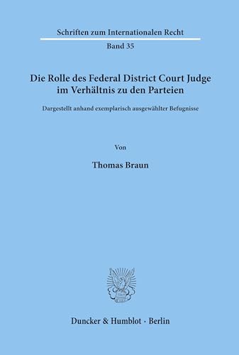 Die Rolle Des Federal District Court Judge Im Verhaltnis Zu Den Parteien: Dargestellt Anhand Exemplarisch Ausgewahlter Befugnisse (Schriften Zum Internationalen Recht, 35) (German Edition) (9783428059744) by Braun, Thomas