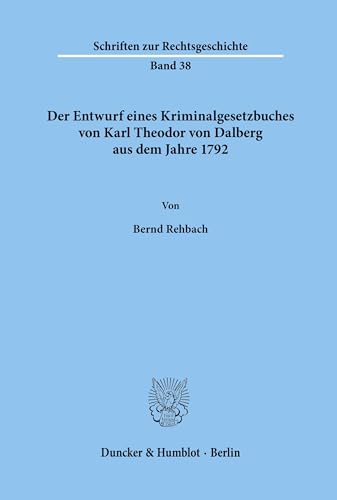 Der Entwurf eines Kriminalgesetzbuches von Karl Theodor von Dalberg aus dem Jahre 1792.