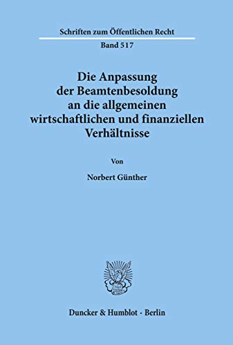 Die Anpassung Der Beamtenbesoldung an Die Allgemeinen Wirtschaftlichen Und Finanziellen Verhaltnisse (Schriften Zum Offentlichen Recht, 517) (German Edition) (9783428062317) by Gunther, Norbert