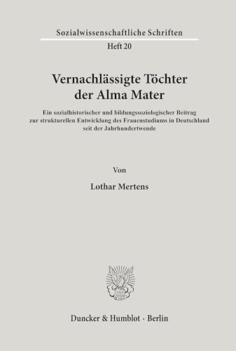 Vernachlassigte Tochter Der Alma Mater: Ein Sozialhistorischer Und Bildungssoziologischer Beitrag Zur Strukturellen Entwicklung Des Frauenstudiums in ... Schriften, 20) (German Edition) (9783428073474) by Mertens, Lothar