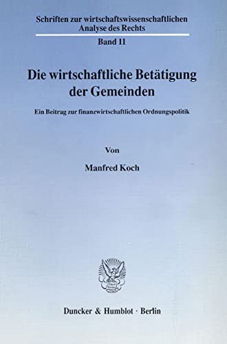 Die Wirtschaftliche Betatigung Der Gemeinden: Ein Beitrag Zur Finanzwirtschaftlichen Ordnungspolitik (Schriften Zur Wirtschaftswissenschaftlichen Analyse Des Rechts, 11) (German Edition) (9783428073641) by Koch, Manfred