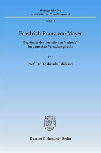 9783428074891: Friedrich Franz Von Mayer: Begrunder Der 'Juristischen Methode' Im Deutschen Verwaltungsrecht (Tubinger Schriften Zum Staats Und Verwaltungsrecht, 13)