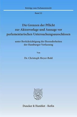 9783428075485: Die Grenzen Der Pflicht Zur Aktenvorlage Und Aussage VOR Parlamentarischen Untersuchungsausschussen: Unter Berucksichtigung Der Besonderheiten Der ... 22 (Beitrage Zum Parlamentsrecht,)