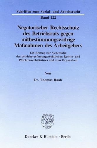 Negatorischer Rechtsschutz des Betriebsrats gegen mitbestimmungswidrige Maßnahmen des Arbeitgebers. Ein Beitrag zur Systematik des betriebsverfassungsrechtl.Rechte- und Pflichtenverhältnisses und zum Organstreit. - RAAB Thomas.